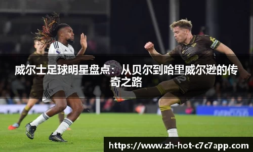 威尔士足球明星盘点：从贝尔到哈里威尔逊的传奇之路