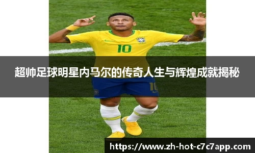 超帅足球明星内马尔的传奇人生与辉煌成就揭秘